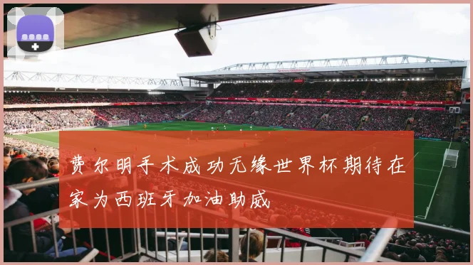 费尔明手术成功无缘世界杯期待在家为西班牙加油助威