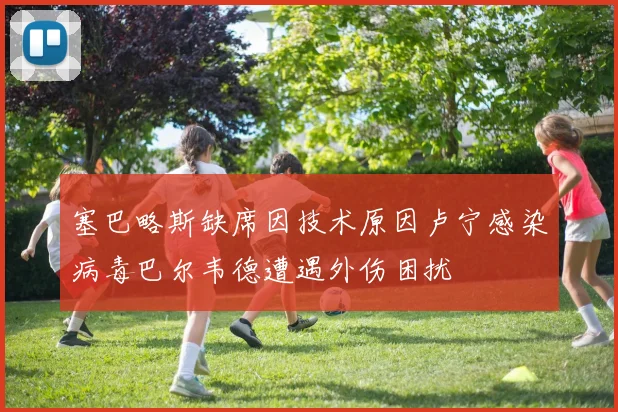 塞巴略斯缺席因技术原因卢宁感染病毒巴尔韦德遭遇外伤困扰