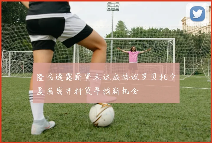 隆戈透露薪资未达成协议罗贝托今夏或离开科莫寻找新机会