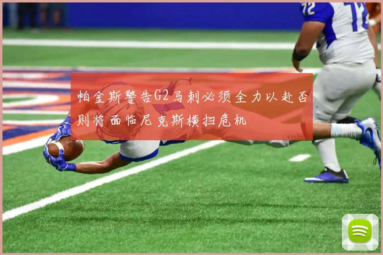 帕金斯警告G2马刺必须全力以赴否则将面临尼克斯横扫危机
