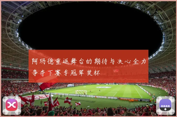 阿玛德重返舞台的期待与决心全力争夺下赛季冠军奖杯