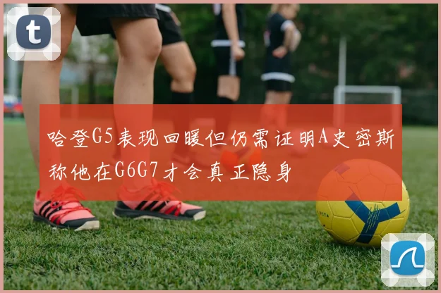 哈登G5表现回暖但仍需证明A史密斯称他在G6G7才会真正隐身